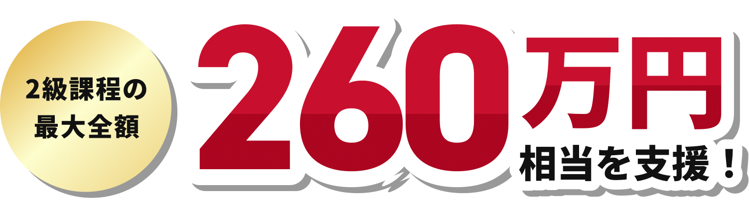 2級課程の最大全額 260万円相当を支援!