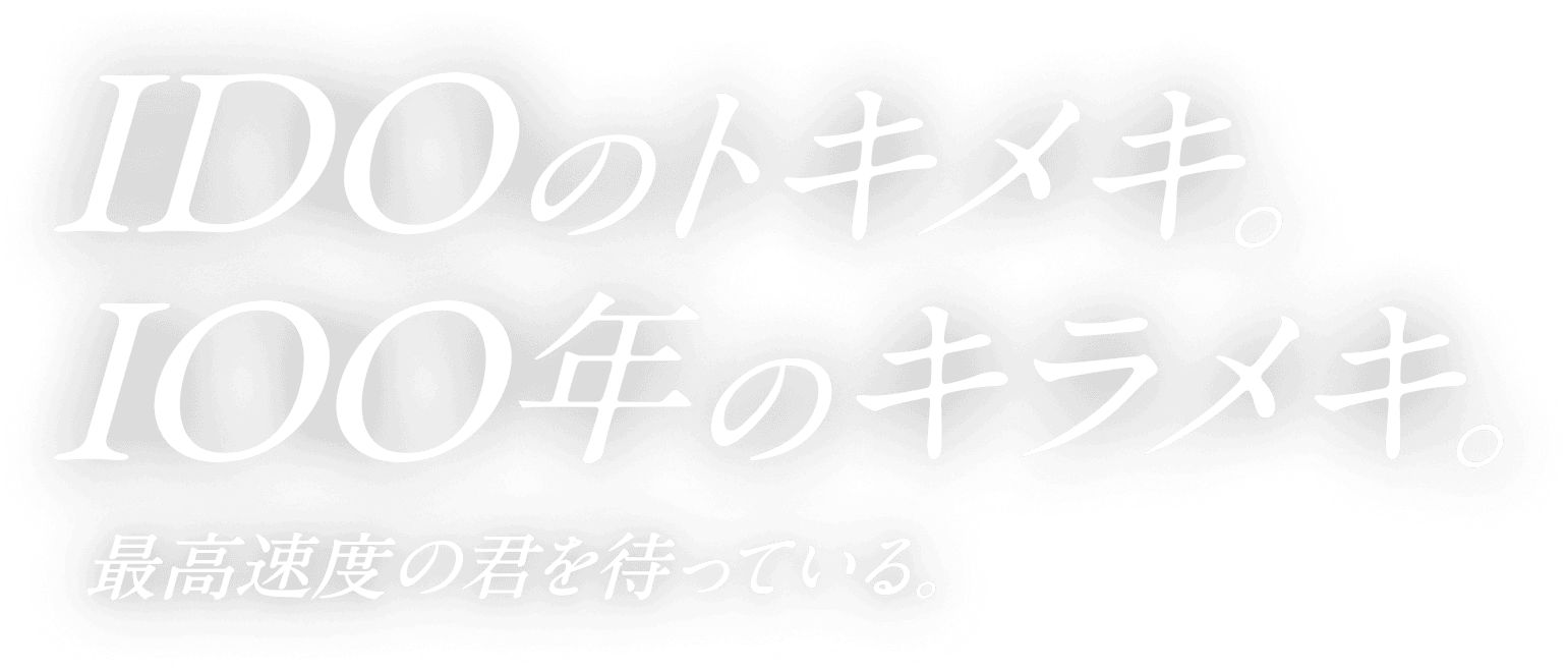 IDOのトキメキ。100年のキラメキ。最高速度のキミを待っている